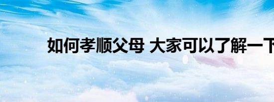 如何孝顺父母 大家可以了解一下