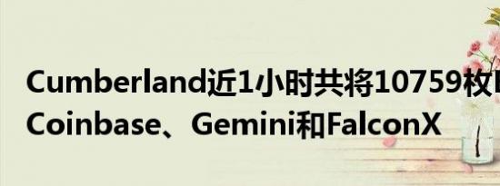 Cumberland近1小时共将10759枚ETH存入Coinbase、Gemini和FalconX