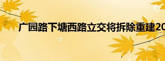 广园路下塘西路立交将拆除重建2024