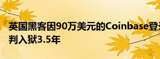 英国黑客因90万美元的Coinbase登录诈骗被判入狱3.5年