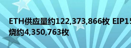 ETH供应量约122,373,866枚 EIP1559已燃烧约4,350,763枚