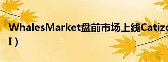 WhalesMarket盘前市场上线Catizen（CATI）