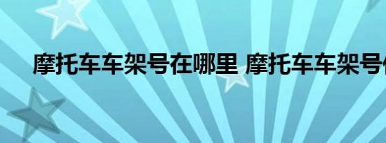 摩托车车架号在哪里 摩托车车架号位置