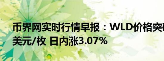 币界网实时行情早报：WLD价格突破2.381美元/枚 日内涨3.07%