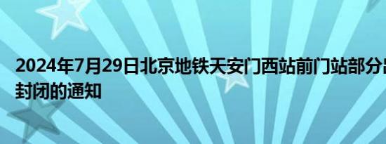 2024年7月29日北京地铁天安门西站前门站部分出入口临时封闭的通知