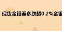 现货金银至多跌超0.2%金银矿业股涨跌各异