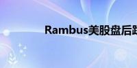 Rambus美股盘后跌1.49%