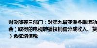 财政部等三部门：对第九届亚洲冬季运动会组织委员会（以下简称组委会）取得的电视转播权销售分成收入、赞助计划分成收入（货物和资金）免征增值税