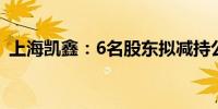 上海凯鑫：6名股东拟减持公司不超1%股份