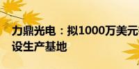 力鼎光电：拟1000万美元在马来西亚投资建设生产基地