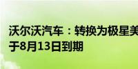 沃尔沃汽车：转换为极星美国存托股的期限将于8月13日到期