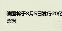 德国将于8月5日发行20亿欧元6个月期零息票据