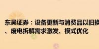 东吴证券：设备更新与消费品以旧换新“3000亿”就位汽车、废电拆解需求激发、模式优化