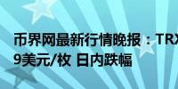 币界网最新行情晚报：TRX波场价格达0.1349美元/枚 日内跌幅