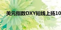 美元指数DXY短线上扬10点现报104.76