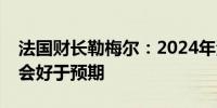 法国财长勒梅尔：2024年法国经济增长可能会好于预期