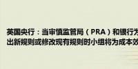 英国央行：当审慎监管局（PRA）和银行为企业和金融市场基础设施提出新规则或修改现有规则时小组将为成本效益分析的准备提供建议