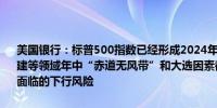 美国银行：标普500指数已经形成2024年顶部对标普持中性看法看好基建等领域年中“赤道无风带”和大选因素都加重了美国股市未来数月所面临的下行风险