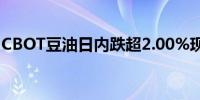 CBOT豆油日内跌超2.00%现报41.14美分/磅