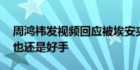 周鸿祎发视频回应被埃安夹手：车是好车 手也还是好手