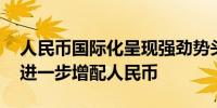 人民币国际化呈现强劲势头 各国央行正计划进一步增配人民币