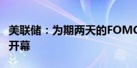 美联储：为期两天的FOMC货币政策会议如期开幕