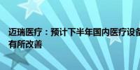 迈瑞医疗：预计下半年国内医疗设备招标情况环比上半年将有所改善