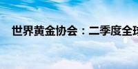 世界黄金协会：二季度全球黄金供需两旺