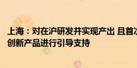 上海：对在沪研发并实现产出 且首次突破相关产值和规模的创新产品进行引导支持