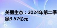 美丽生态：2024年第二季度新签订单4个 金额3.57亿元