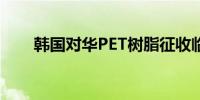 韩国对华PET树脂征收临时反倾销税