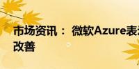 市场资讯： 微软Azure表示服务可用性正在改善