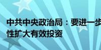 中共中央政治局：要进一步调动民间投资积极性扩大有效投资