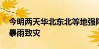 今明两天华北东北等地强降雨频繁 警惕持续暴雨致灾