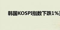 韩国KOSPI指数下跌1%至2,737.55点