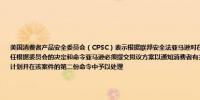 美国消费者产品安全委员会（CPSC）表示根据联邦安全法亚马逊对在其网站上由第三方卖家销售的危险产品负有责任根据委员会的决定和命令亚马逊必须提交拟议方案以通知消费者有关危险产品的信息委员会将考虑亚马逊提出的计划并在该案件的第二份命令中予以处理