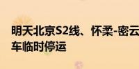 明天北京S2线、怀柔-密云线、通密线所有列车临时停运