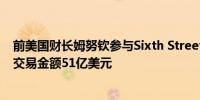 前美国财长姆努钦参与Sixth Street收购保险公司Enstar的交易金额51亿美元