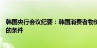 韩国央行会议纪要：韩国消费者物价指数的放缓满足了降息的条件