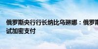 俄罗斯央行行长纳比乌琳娜：俄罗斯央行预计今年将首次测试加密支付