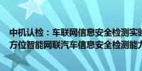 中机认检：车联网信息安全检测实验室具备“云-管-端”全方位智能网联汽车信息安全检测能力