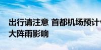 出行请注意 首都机场预计今天17点后受中到大阵雨影响