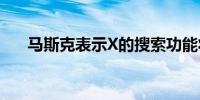 马斯克表示X的搜索功能将有更多改进