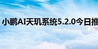 小鹏AI天玑系统5.2.0今日推送新增功能72项