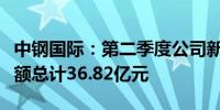 中钢国际：第二季度公司新签工程项目合同金额总计36.82亿元