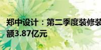 郑中设计：第二季度装修装饰业务新签订单金额3.87亿元