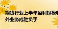 期货行业上半年盈利规模收缩 风险管理与境外业务成胜负手