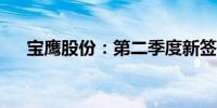 宝鹰股份：第二季度新签订单3.09亿元