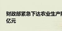 财政部紧急下达农业生产防灾救灾资金2.38亿元