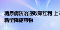 糖尿病防治迎政策红利 上市公司加速“竞技”新型降糖药物